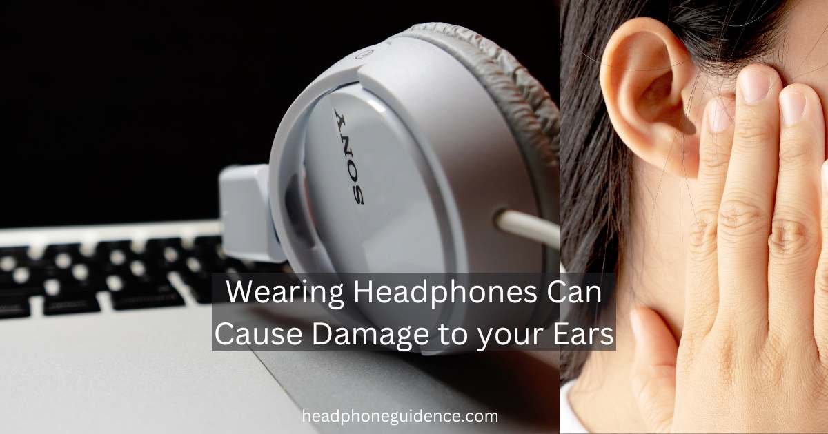 Wearing headphones can cause damage to your ears