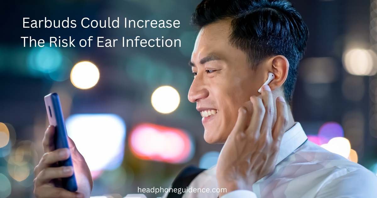 Your Earbuds Could Increase the Risk of Ear Infection