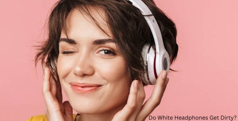 Do White Headphones Get Dirty? 