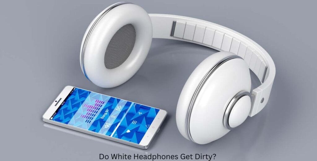 Do White Headphones Get Dirty?