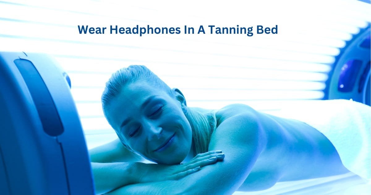 Can you wear headphones in a tanning bed?