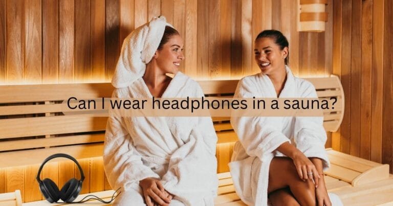 Can I wear headphones in a sauna?