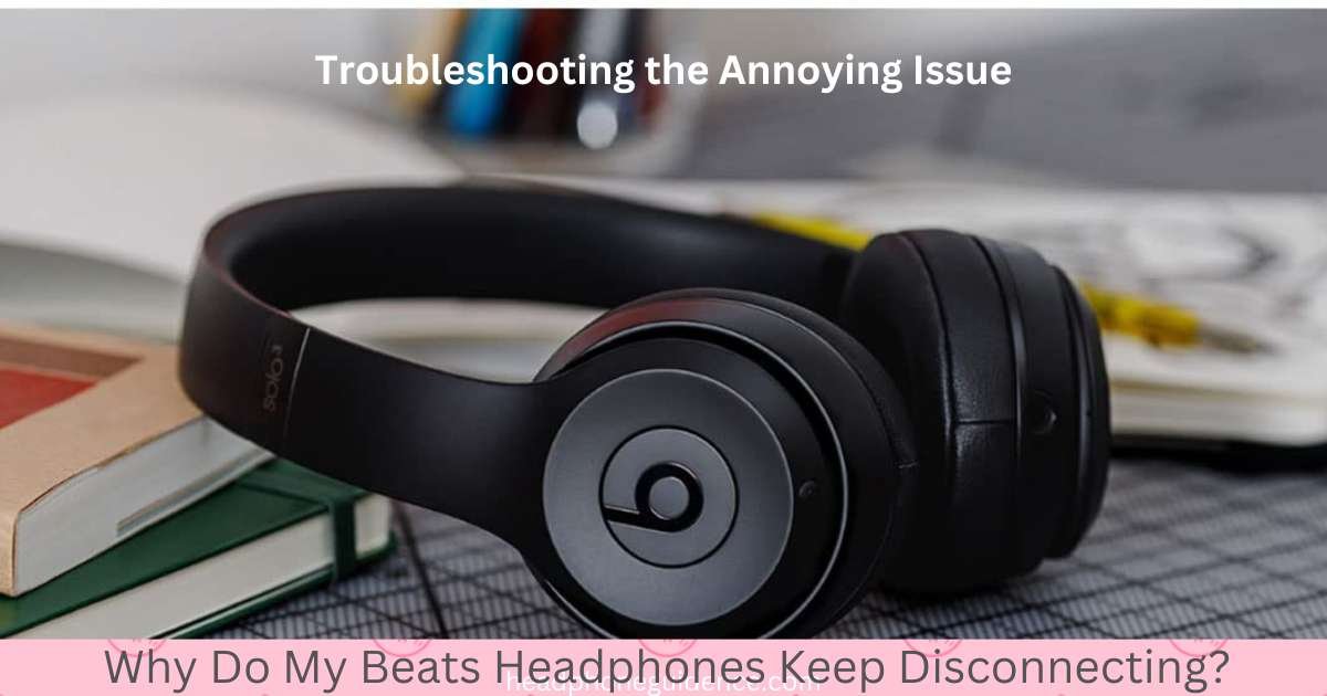 Why Do My Beats Headphones Keep Disconnecting