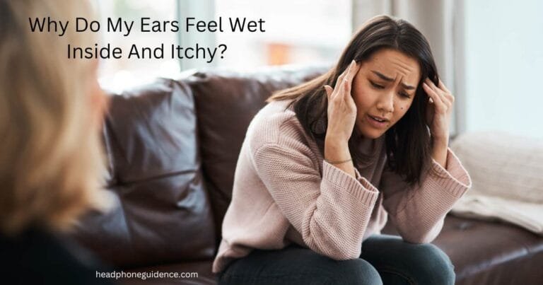Why Do My Ears Feel Wet Inside And Itchy?