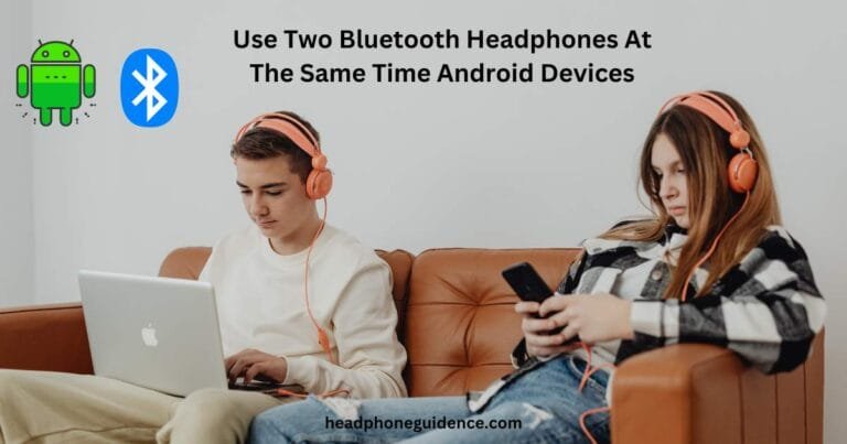 Use Two Bluetooth Headphones At The Same Time Android Devices