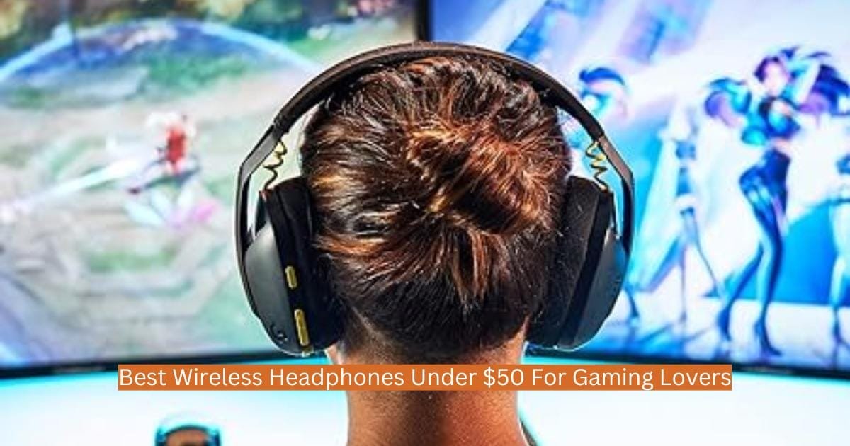 Best Wireless Headphones Under $50 For Gaming Lovers